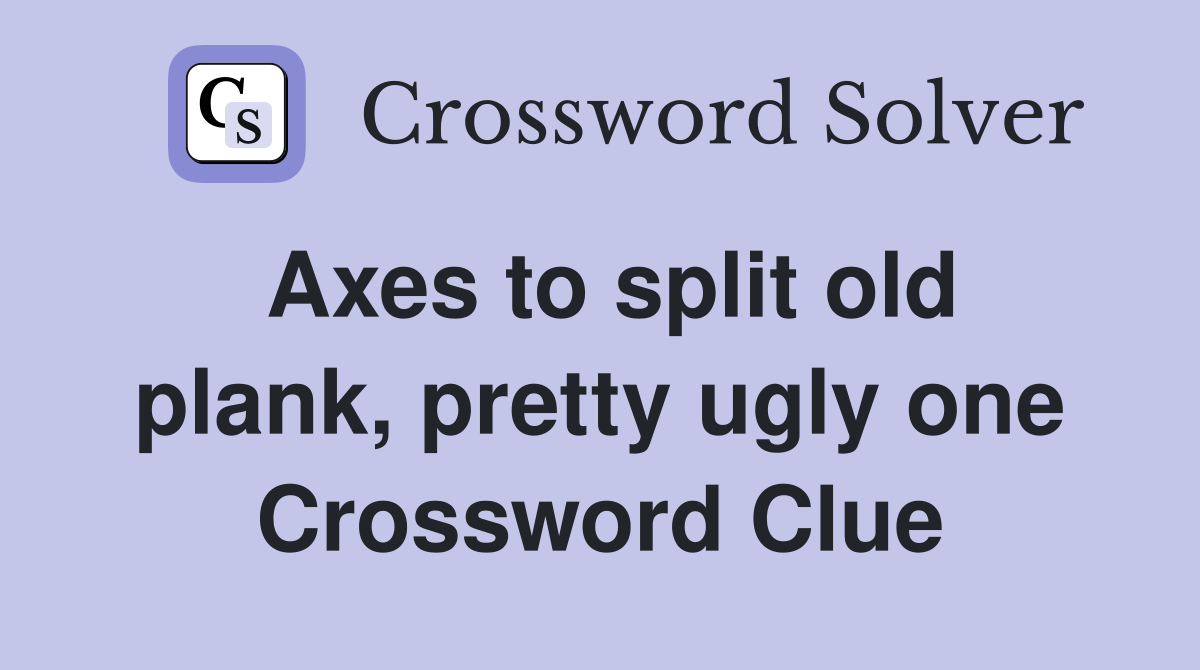 Axes to split old plank, pretty ugly one Crossword Clue Answers